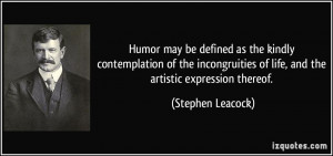 Humor may be defined as the kindly contemplation of the incongruities ...