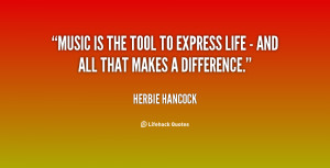 Music is the tool to express life - and all that makes a difference.