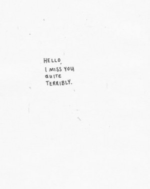 Hello, I miss you quite terribly