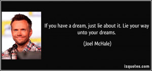 If you have a dream, just lie about it. Lie your way unto your dreams ...