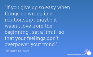 If you give up so easy when things go wrong in a relationship , maybe ...