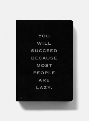 You will succeed because most people are lazy.