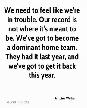 Antoine Walker - We need to feel like we're in trouble. Our record is ...