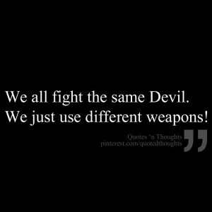We all fight the same Devil. We just use different weapons! Shoot ...