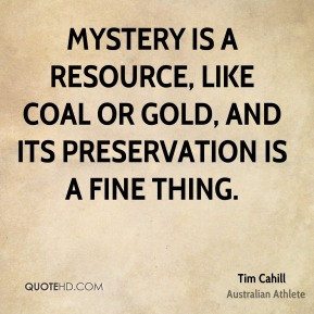 Mystery is a resource, like coal or gold, and its preservation is a ...
