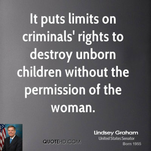 It puts limits on criminals' rights to destroy unborn children without ...