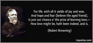 ... ,— How love might be, hath been indeed, and is. - Robert Browning