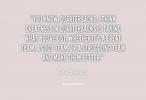You know, quarterbacks, I think greatness in quarterbacks is taking ...