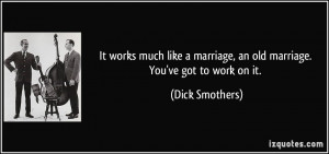 It works much like a marriage, an old marriage. You've got to work on ...