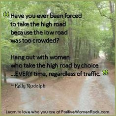 Hang out with Positive Women who ALWAYS take the high road regardless ...