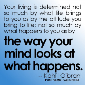 Your living is determined not so much by what life brings to you as by ...