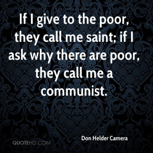 If I give to the poor, they call me saint; if I ask why there are poor ...