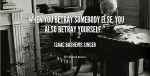 When you betray somebody else, you also betray yourself.