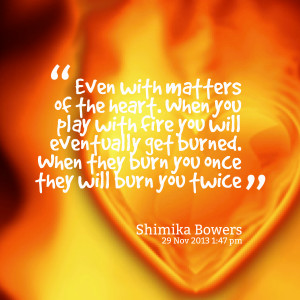 Quotes Picture: even with matters of the heart when you play with fire ...