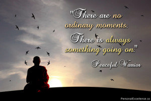 ... moments. There is always something going on.” ~ Peaceful Warrior