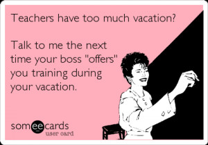 someecards.com - Teachers have too much vacation? Talk to me the next ...