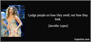 judge people on how they smell, not how they look. - Jennifer Lopez