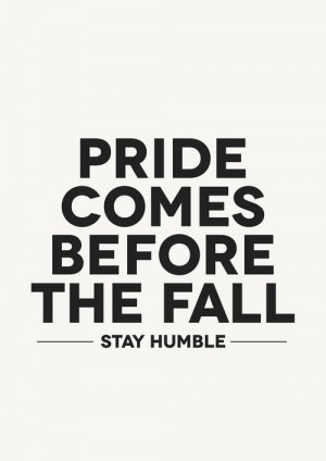 ... admit wrong doing. “Pride comes before the fall. There is always