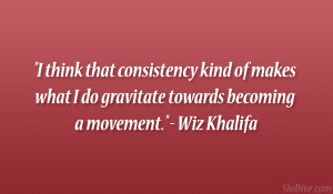 think that consistency kind of makes what I do gravitate towards ...