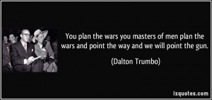 You plan the wars you masters of men plan the wars and point the way ...