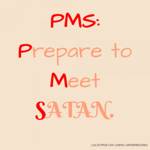 PMS: Prepare to Meet SATAN.