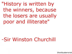 Sir Winston Churchill quote. Unfamous quote. History is written by the ...