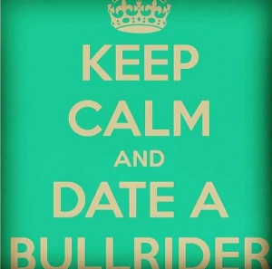 Keep Calm and Date A Bull Rider :)