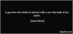 gourmet who thinks of calories is like a tart who looks at her watch ...