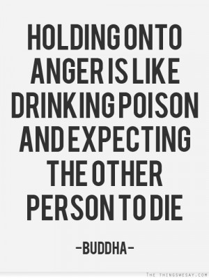 Hold onto anger is like drinking poison and expecting the other person ...