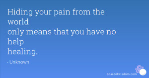 Hiding your pain from the world only means that you have no help ...