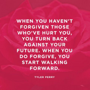 ... . When you do forgive, you start walking forward. — Tyler Perry