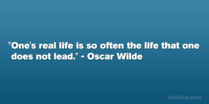 ... life is so often the life that one does not lead.” – Oscar Wilde