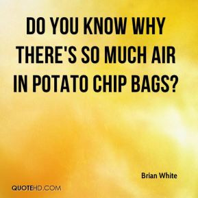 Brian White - Do you know why there's so much air in potato chip bags?