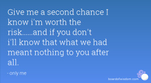 me a second chance I know i'm worth the risk.....and if you don't i ...