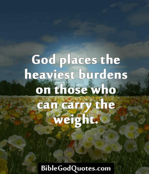 ... God places the heaviest burdens on those who can carry the weight