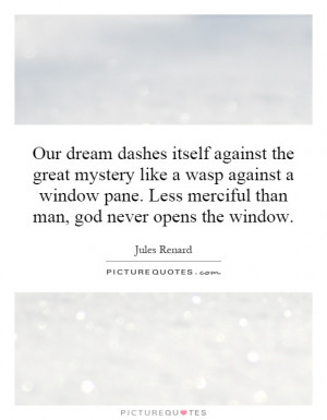 Our dream dashes itself against the great mystery like a wasp against ...