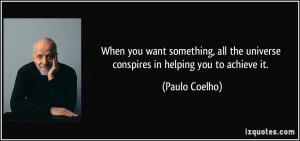 When you want something, all the universe conspires in helping you to ...