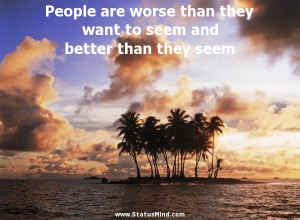 People are worse than they want to seem and better than they seem ...