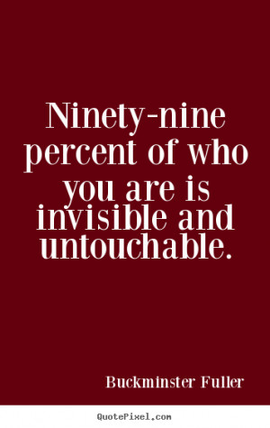 ... of who you are is invisible and untouchable. - Inspirational quotes