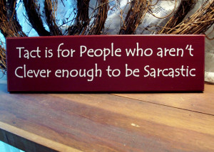 Tact is for People who aren't Clever enough to be Sarcastic