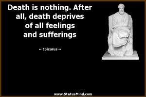 Death is nothing. After all, death deprives of all feelings and ...
