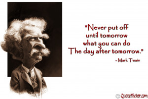 ... off until tomorrow what you can do the day after tomorrow mark twain