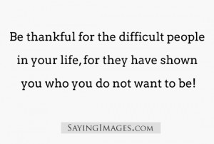 New Saying Images: Be thankful for the difficult people in your life