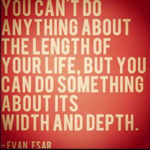 You can't do anything about the length of your life, but you can do ...