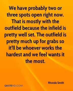 with the outfield because the infield is pretty well set. The outfield ...