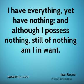 Jean Racine - I have everything, yet have nothing; and although I ...