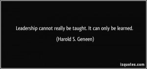 Leadership cannot really be taught. It can only be learned. - Harold S ...