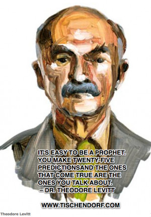 ... that come true are the ones you talk about. – Dr. Theodore Levitt