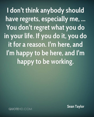 don t think anybody should have regrets especially me you don t regret ...