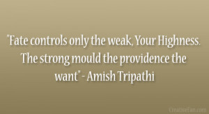 ... . The strong mould the providence the want” – Amish Tripathi